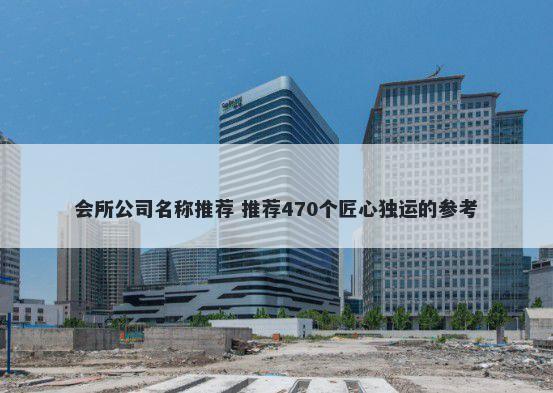 会所公司名称推荐 推荐470个匠心独运的参考