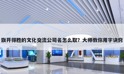 旗开得胜的文化交流公司名怎么取？大师教你用字诀窍