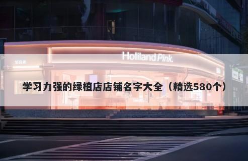 学习力强的绿植店店铺名字大全（精选580个）