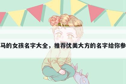 姓马的女孩名字大全，推荐优美大方的名字给你参考