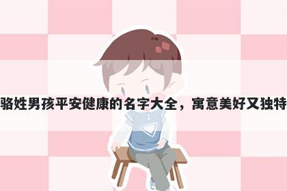 骆姓男孩平安健康的名字大全,寓意美好又独特