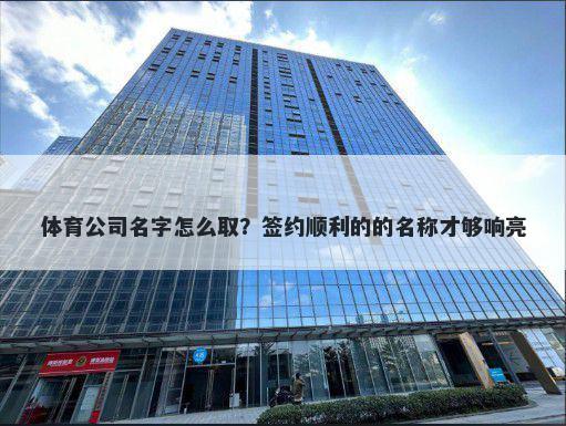 体育公司名字怎么取?签约顺利的的名称才够响亮