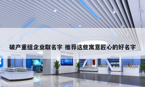 破产重组企业取名字 推荐这些寓意匠心的好名字