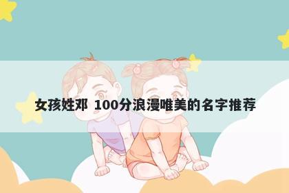 女孩姓邓 100分浪漫唯美的名字推荐