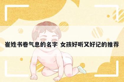崔姓书卷气息的名字 女孩好听又好记的推荐
