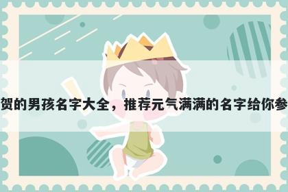 姓贺的男孩名字大全，推荐元气满满的名字给你参考