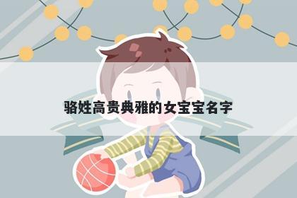 骆姓高贵典雅的女宝宝名字