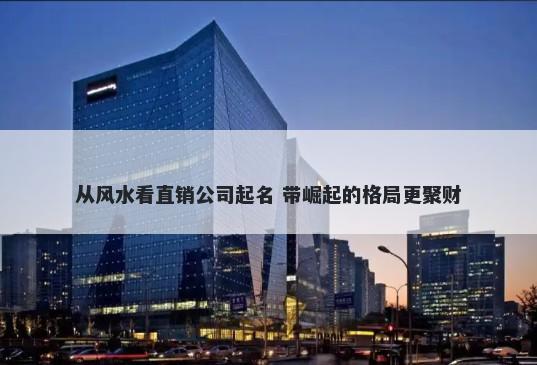 从风水看直销公司起名 带崛起的格局更聚财