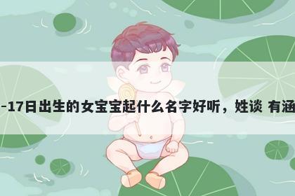2026年-02月-17日出生的女宝宝起什么名字好听，姓谈 有涵养的名字推荐