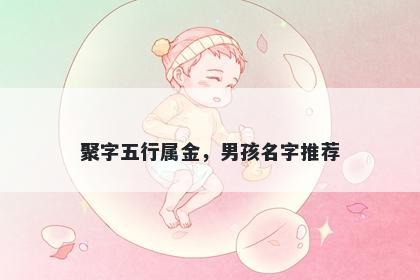 聚字五行属金，男孩名字推荐