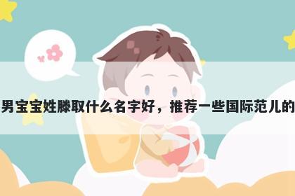 刚出生的男宝宝姓滕取什么名字好,推荐一些国际范儿的男孩名字