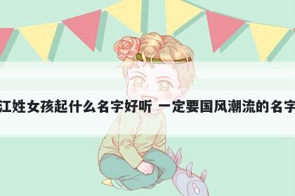 江姓女孩起什么名字好听 一定要国风潮流的名字