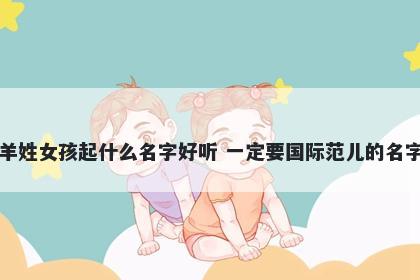 羊姓女孩起什么名字好听 一定要国际范儿的名字