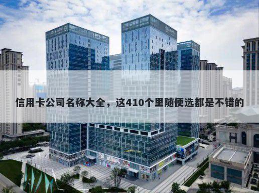 信用卡公司名称大全，这410个里随便选都是不错的