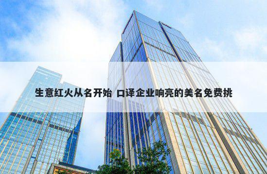 生意红火从名开始 口译企业响亮的美名免费挑