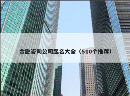 金融咨询公司起名大全（510个推荐）