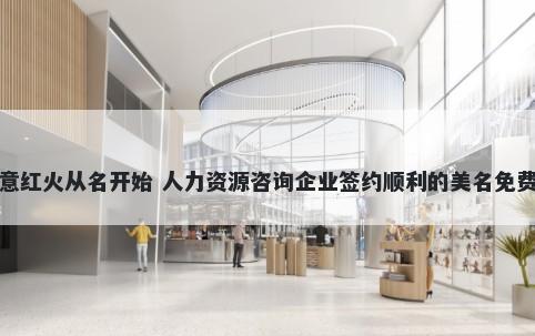 生意红火从名开始 人力资源咨询企业签约顺利的美名免费挑
