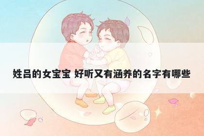 姓吕的女宝宝 好听又有涵养的名字有哪些