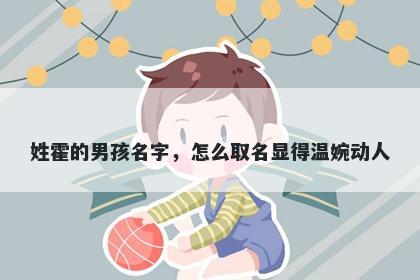 姓霍的男孩名字，怎么取名显得温婉动人
