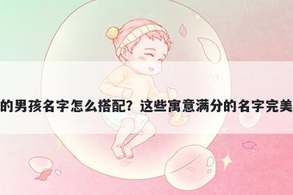 姓王的男孩名字怎么搭配？这些寓意满分的名字完美契合