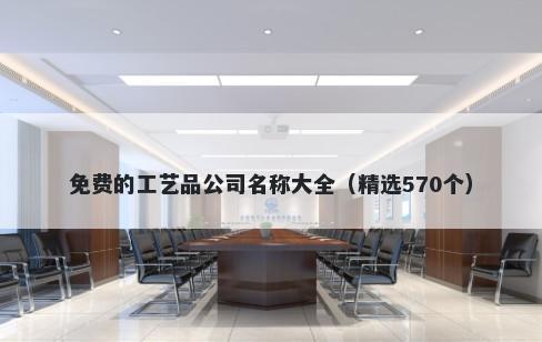 免费的工艺品公司名称大全（精选570个）