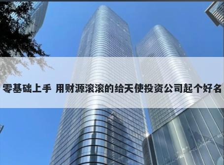 零基础上手 用财源滚滚的给天使投资公司起个好名