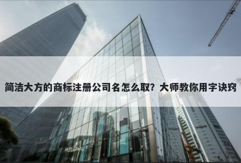简洁大方的商标注册公司名怎么取？大师教你用字诀窍
