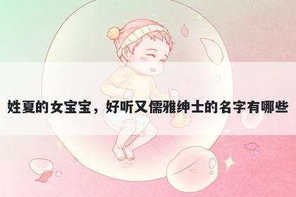 姓夏的女宝宝，好听又儒雅绅士的名字有哪些