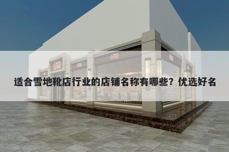 适合雪地靴店行业的店铺名称有哪些？优选好名