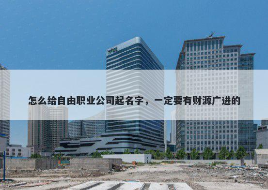 怎么给自由职业公司起名字,一定要有财源广进的