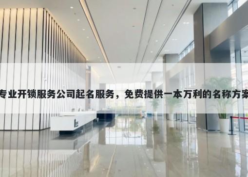 专业开锁服务公司起名服务，免费提供一本万利的名称方案