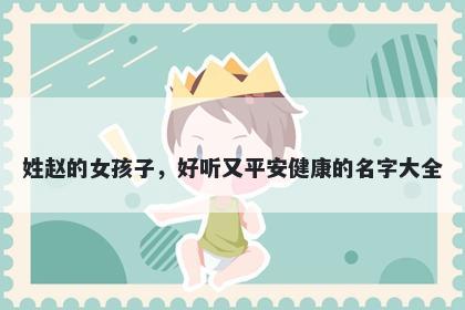 姓赵的女孩子，好听又平安健康的名字大全
