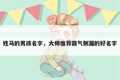 姓马的男孩名字，大师推荐霸气侧漏的好名字