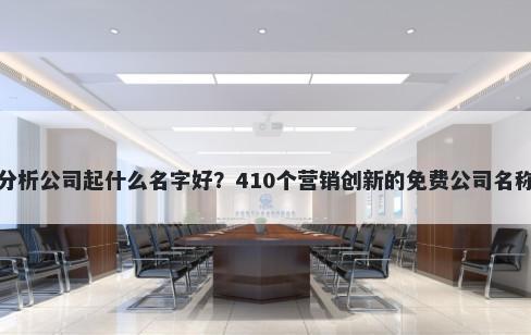 数据分析公司起什么名字好？410个营销创新的免费公司名称任选