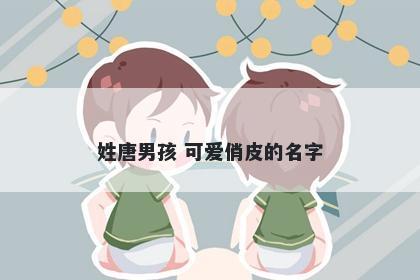 姓唐男孩 可爱俏皮的名字