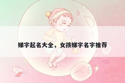 娣字起名大全，女孩娣字名字推荐