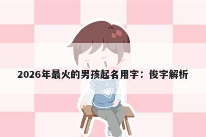 2026年最火的男孩起名用字：俊字解析