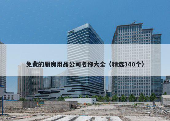 免费的厨房用品公司名称大全（精选340个）