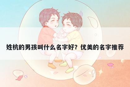 姓杭的男孩叫什么名字好？优美的名字推荐