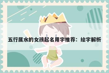 五行属水的女孩起名用字推荐：绘字解析