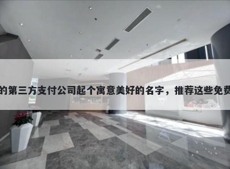 给自己的第三方支付公司起个寓意美好的名字，推荐这些免费的使用