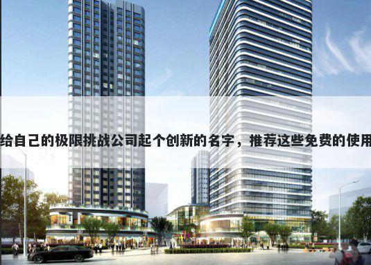 给自己的极限挑战公司起个创新的名字，推荐这些免费的使用