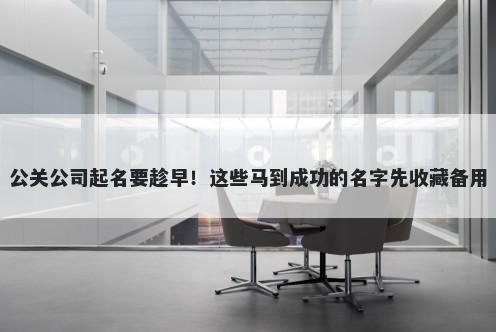 公关公司起名要趁早！这些马到成功的名字先收藏备用