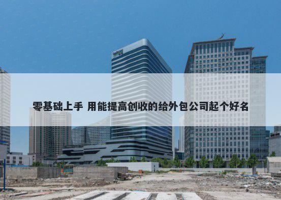 零基础上手 用能提高创收的给外包公司起个好名