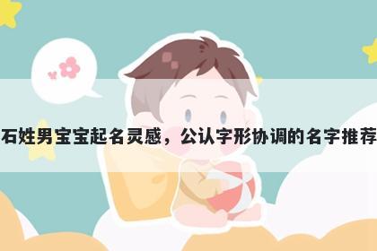 石姓男宝宝起名灵感，公认字形协调的名字推荐