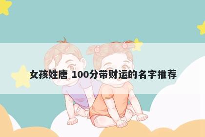 女孩姓唐 100分带财运的名字推荐