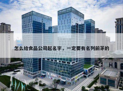 怎么给食品公司起名字，一定要有名列前茅的