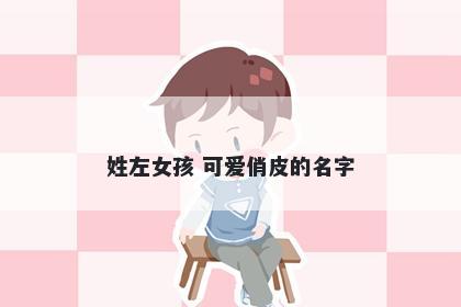 姓左女孩 可爱俏皮的名字