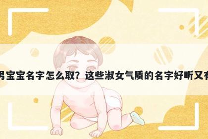 皮姓男宝宝名字怎么取？这些淑女气质的名字好听又有内涵