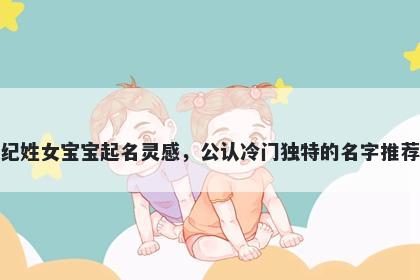 纪姓女宝宝起名灵感，公认冷门独特的名字推荐